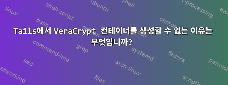 Tails에서 VeraCrypt 컨테이너를 생성할 수 없는 이유는 무엇입니까?