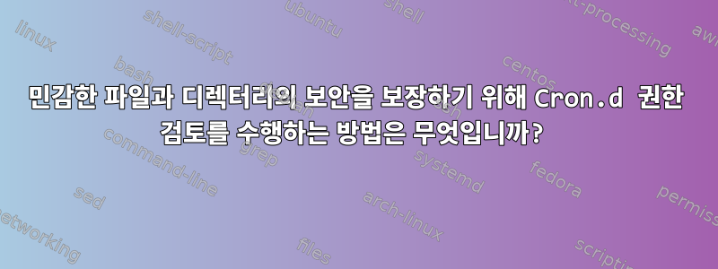 민감한 파일과 디렉터리의 보안을 보장하기 위해 Cron.d 권한 검토를 수행하는 방법은 무엇입니까?