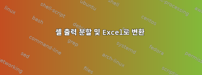 셸 출력 분할 및 Excel로 변환