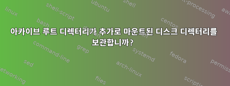 아카이브 루트 디렉터리가 추가로 마운트된 디스크 디렉터리를 보관합니까?