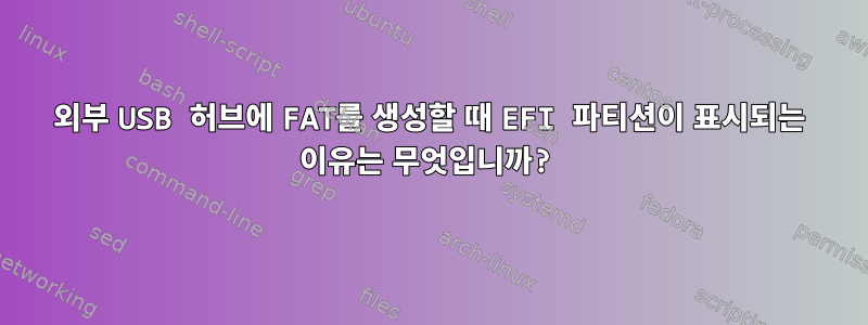 외부 USB 허브에 FAT를 생성할 때 EFI 파티션이 표시되는 이유는 무엇입니까?