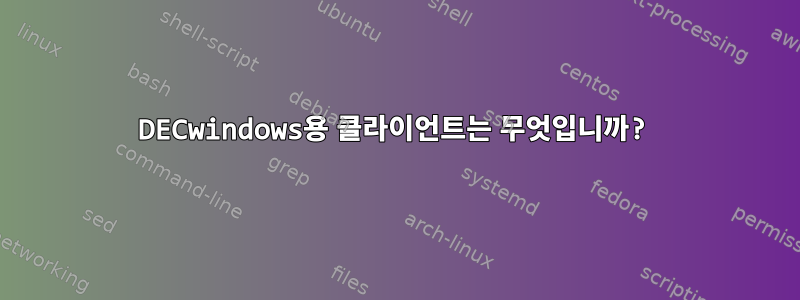 DECwindows용 클라이언트는 무엇입니까?