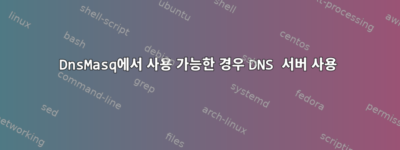 DnsMasq에서 사용 가능한 경우 DNS 서버 사용