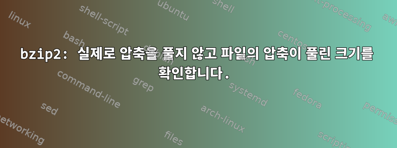 bzip2: 실제로 압축을 풀지 않고 파일의 압축이 풀린 크기를 확인합니다.