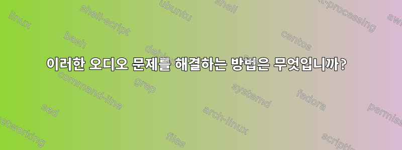 이러한 오디오 문제를 해결하는 방법은 무엇입니까?