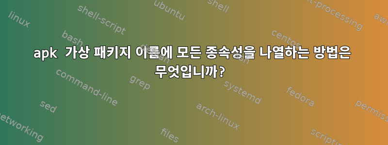 apk 가상 패키지 이름에 모든 종속성을 나열하는 방법은 무엇입니까?