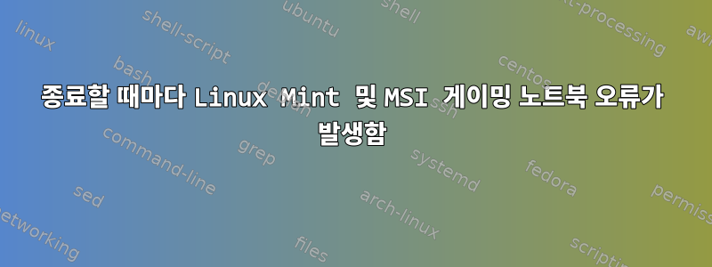 종료할 때마다 Linux Mint 및 MSI 게이밍 노트북 오류가 발생함