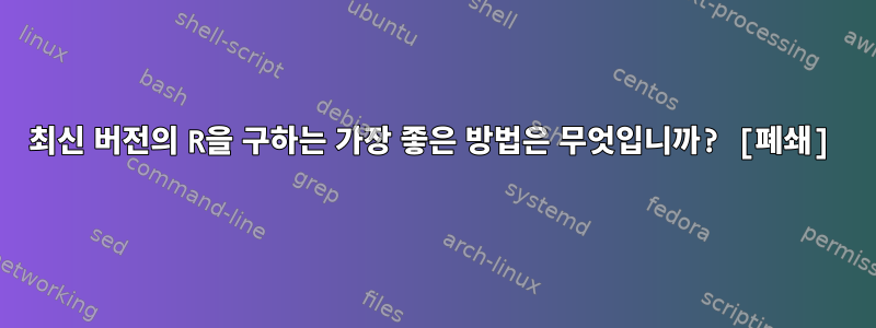 최신 버전의 R을 구하는 가장 좋은 방법은 무엇입니까? [폐쇄]