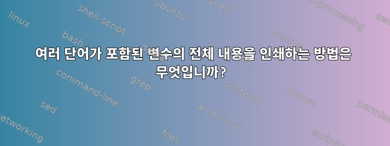 여러 단어가 포함된 변수의 전체 내용을 인쇄하는 방법은 무엇입니까?