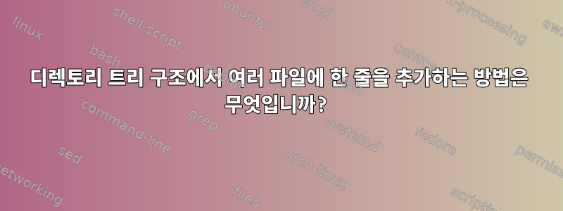 디렉토리 트리 구조에서 여러 파일에 한 줄을 추가하는 방법은 무엇입니까?