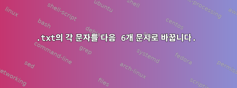 .txt의 각 문자를 다음 6개 문자로 바꿉니다.