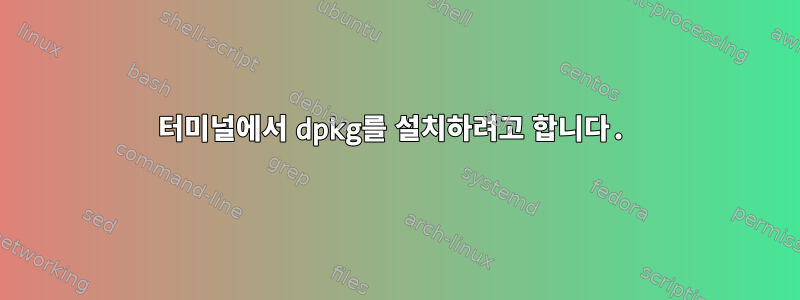 터미널에서 dpkg를 설치하려고 합니다.