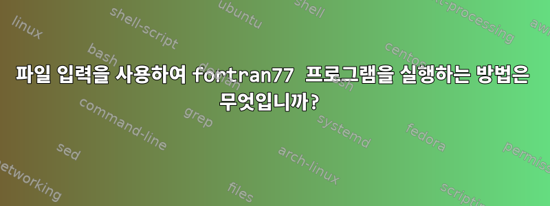 파일 입력을 사용하여 fortran77 프로그램을 실행하는 방법은 무엇입니까?