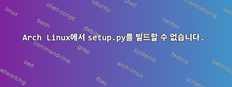 Arch Linux에서 setup.py를 빌드할 수 없습니다.