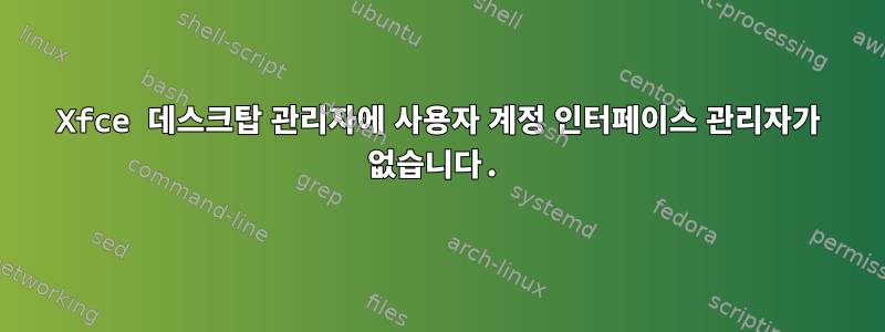 Xfce 데스크탑 관리자에 사용자 계정 인터페이스 관리자가 없습니다.