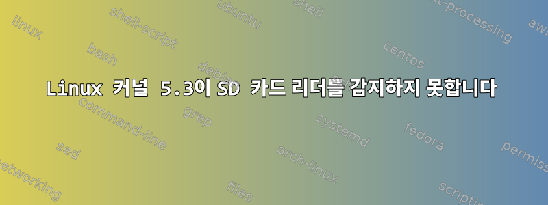 Linux 커널 5.3이 SD 카드 리더를 감지하지 못합니다