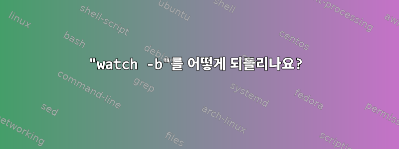 "watch -b"를 어떻게 되돌리나요?