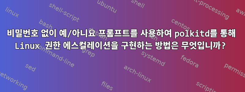 비밀번호 없이 예/아니요 프롬프트를 사용하여 polkitd를 통해 Linux 권한 에스컬레이션을 구현하는 방법은 무엇입니까?