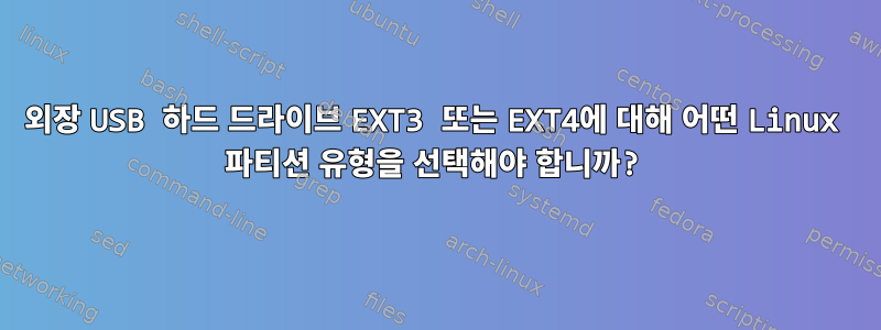 외장 USB 하드 드라이브 EXT3 또는 EXT4에 대해 어떤 Linux 파티션 유형을 선택해야 합니까?