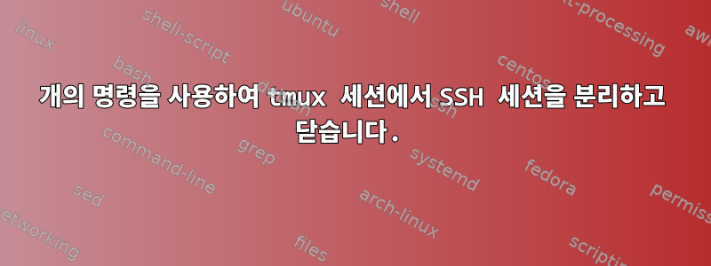 1개의 명령을 사용하여 tmux 세션에서 SSH 세션을 분리하고 닫습니다.