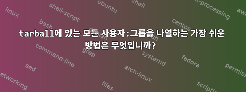 tarball에 있는 모든 사용자:그룹을 나열하는 가장 쉬운 방법은 무엇입니까?