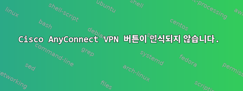 Cisco AnyConnect VPN 버튼이 인식되지 않습니다.