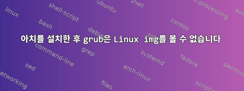 아치를 설치한 후 grub은 Linux img를 볼 수 없습니다