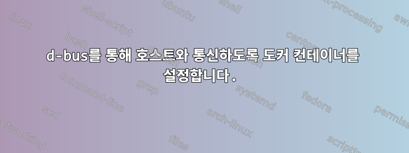 d-bus를 통해 호스트와 통신하도록 도커 컨테이너를 설정합니다.