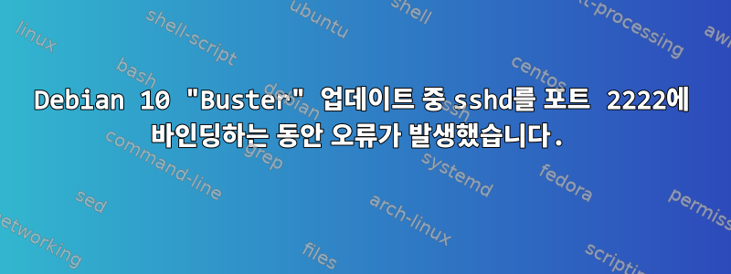 Debian 10 "Buster" 업데이트 중 sshd를 포트 2222에 바인딩하는 동안 오류가 발생했습니다.