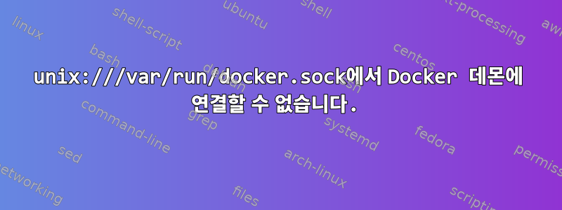 unix:///var/run/docker.sock에서 Docker 데몬에 연결할 수 없습니다.