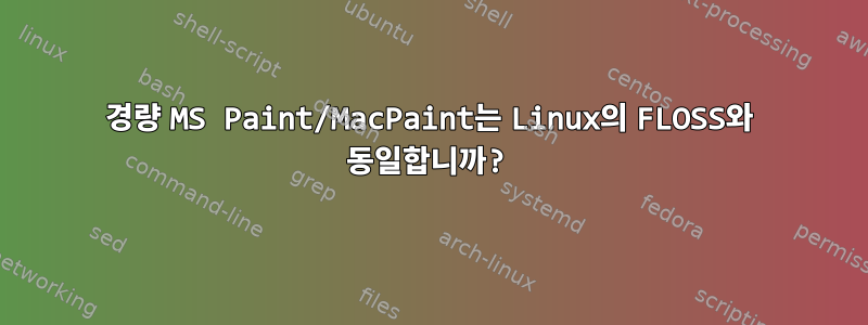 경량 MS Paint/MacPaint는 Linux의 FLOSS와 동일합니까?