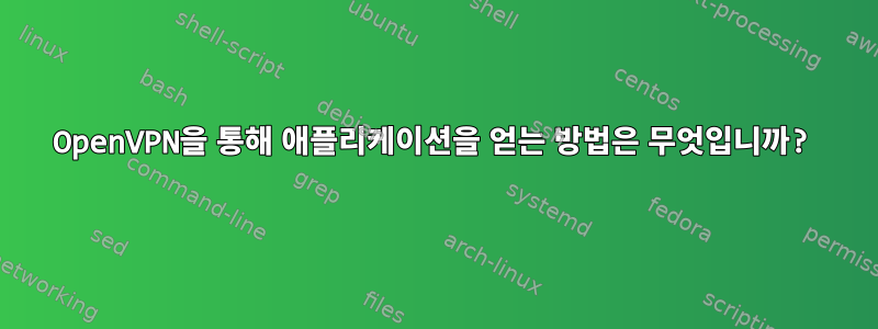 OpenVPN을 통해 애플리케이션을 얻는 방법은 무엇입니까?