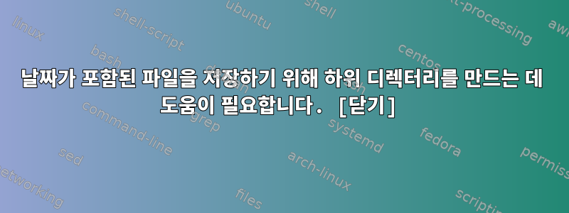 날짜가 포함된 파일을 저장하기 위해 하위 디렉터리를 만드는 데 도움이 필요합니다. [닫기]