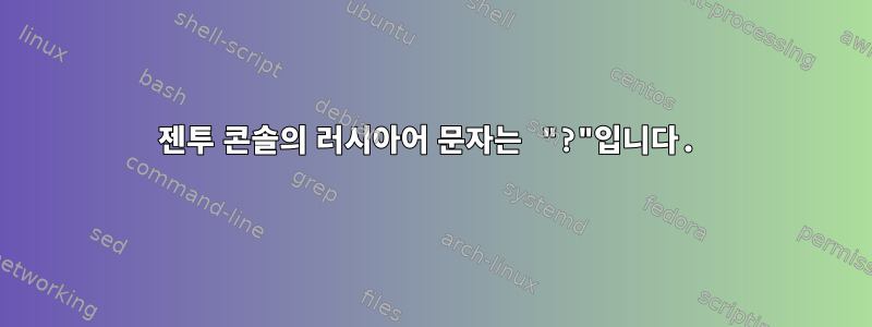 젠투 콘솔의 러시아어 문자는 "?"입니다.