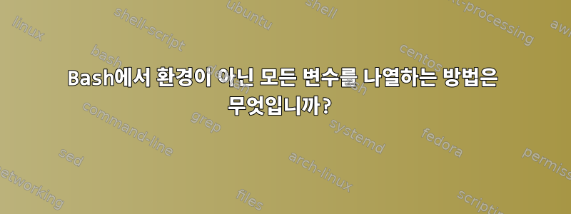 Bash에서 환경이 아닌 모든 변수를 나열하는 방법은 무엇입니까?