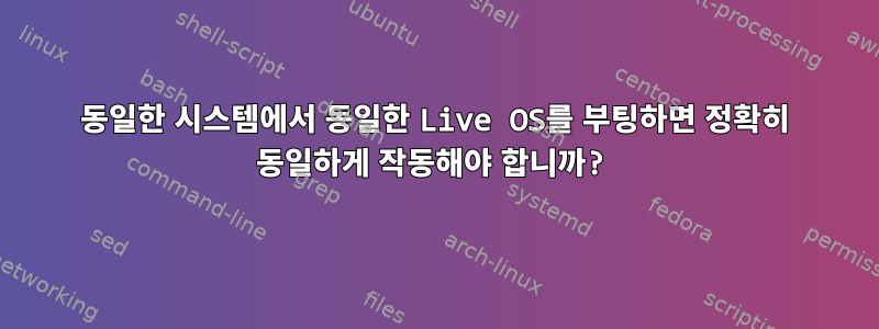 동일한 시스템에서 동일한 Live OS를 부팅하면 정확히 동일하게 작동해야 합니까?