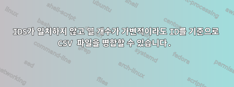 IDS가 일치하지 않고 열 개수가 가변적이라도 ID를 기준으로 CSV 파일을 병합할 수 있습니다.