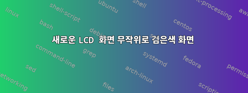 새로운 LCD 화면 무작위로 검은색 화면