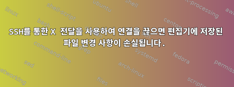 SSH를 통한 X 전달을 사용하여 연결을 끊으면 편집기에 저장된 파일 변경 사항이 손실됩니다.