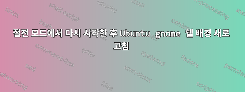 절전 모드에서 다시 시작한 후 Ubuntu gnome 쉘 배경 새로 고침