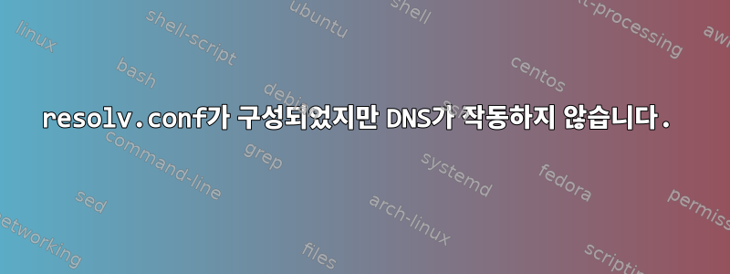 resolv.conf가 구성되었지만 DNS가 작동하지 않습니다.