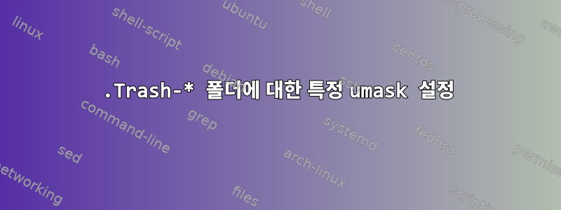 .Trash-* 폴더에 대한 특정 umask 설정