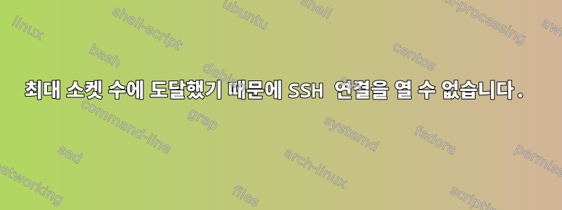 최대 소켓 수에 도달했기 때문에 SSH 연결을 열 수 없습니다.