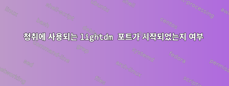 청취에 사용되는 lightdm 포트가 시작되었는지 여부