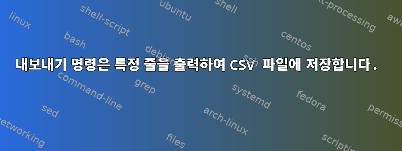 내보내기 명령은 특정 줄을 출력하여 CSV 파일에 저장합니다.