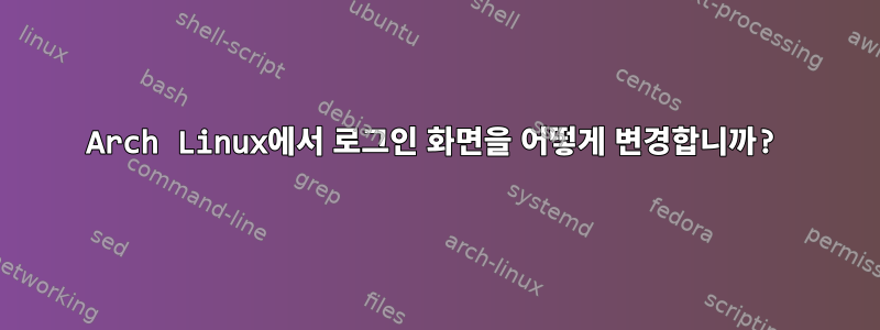 Arch Linux에서 로그인 화면을 어떻게 변경합니까?