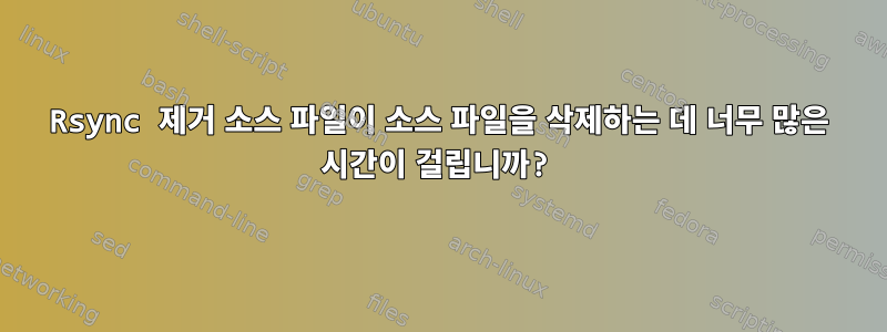 Rsync 제거 소스 파일이 소스 파일을 삭제하는 데 너무 많은 시간이 걸립니까?