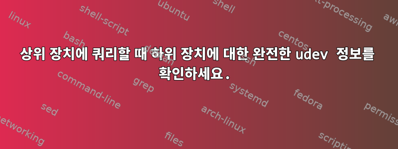 상위 장치에 쿼리할 때 하위 장치에 대한 완전한 udev 정보를 확인하세요.