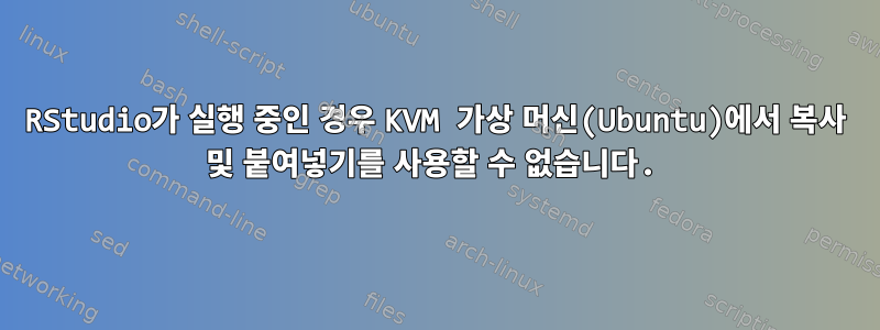 RStudio가 실행 중인 경우 KVM 가상 머신(Ubuntu)에서 복사 및 붙여넣기를 사용할 수 없습니다.