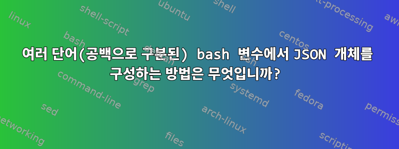 여러 단어(공백으로 구분된) bash 변수에서 JSON 개체를 구성하는 방법은 무엇입니까?